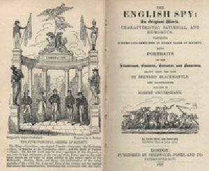 [Gutenberg 20001] • The English Spy: An Original Work Characteristic, Satirical, And Humorous. / Comprising Scenes And Sketches In Every Rank Of Society, Being Portraits Drawn From The Life